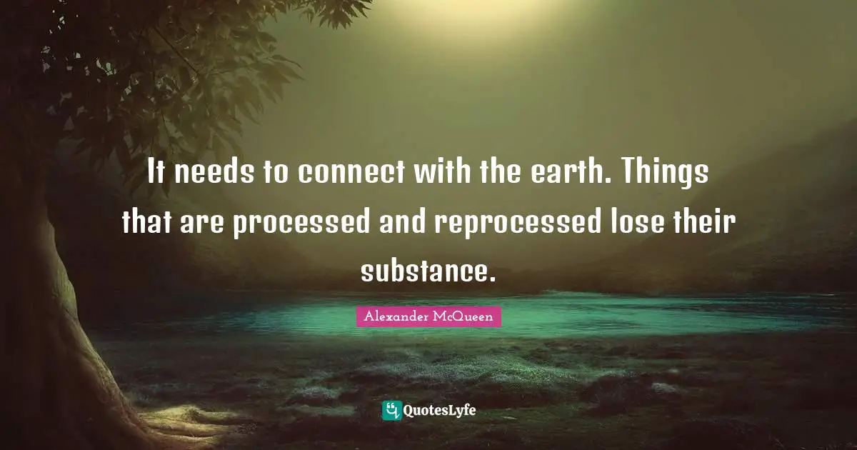 It needs to connect with the earth. Things that are processed and reprocessed lose their substance.