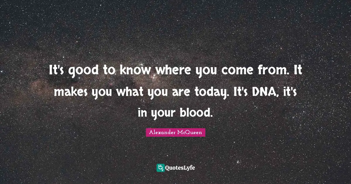 Where You Come Quotes: "It's good to know where you come from. It makes you what you are today. It's DNA, it's in your blood."