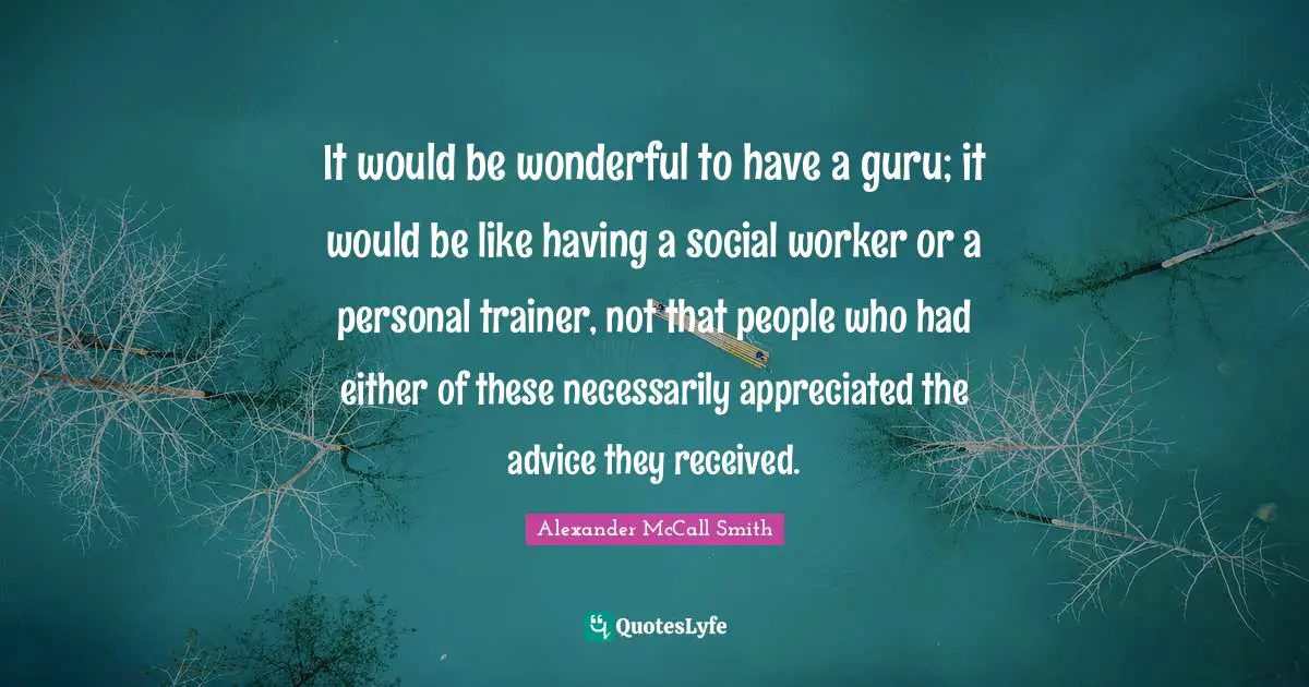 Social Worker Quotes: "It would be wonderful to have a guru; it would be like having a social worker or a personal trainer, not that people who had either of these necessarily appreciated the advice they received."
