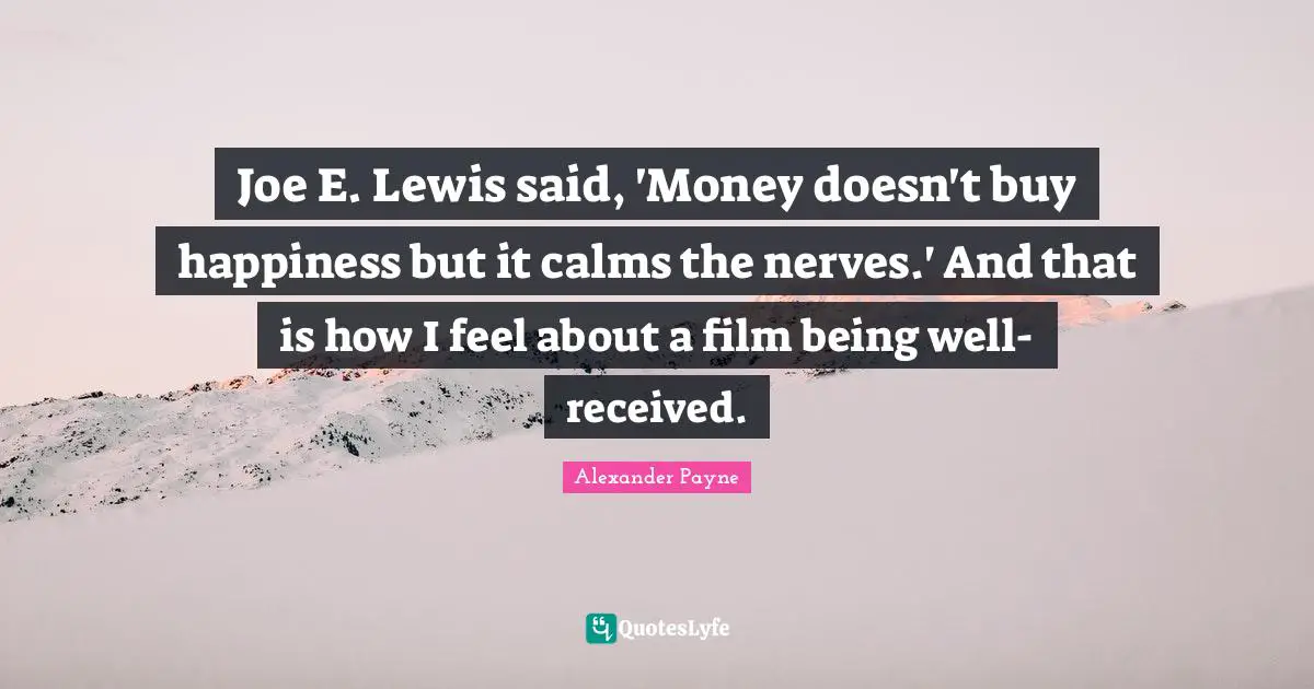Money Doesn T Buy Happiness Quotes: "Joe E. Lewis said, 'Money doesn't buy happiness but it calms the nerves.' And that is how I feel about a film being well-received."