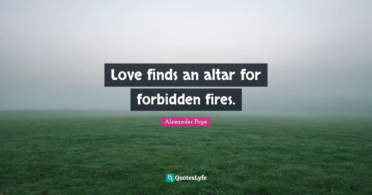Short Love Quotes: "Love finds an altar for forbidden fires."