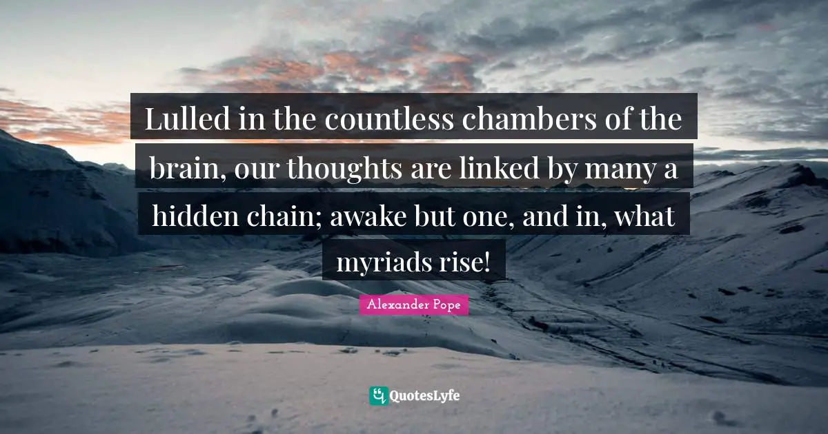 Linked Quotes: "Lulled in the countless chambers of the brain, our thoughts are linked by many a hidden chain; awake but one, and in, what myriads rise!"
