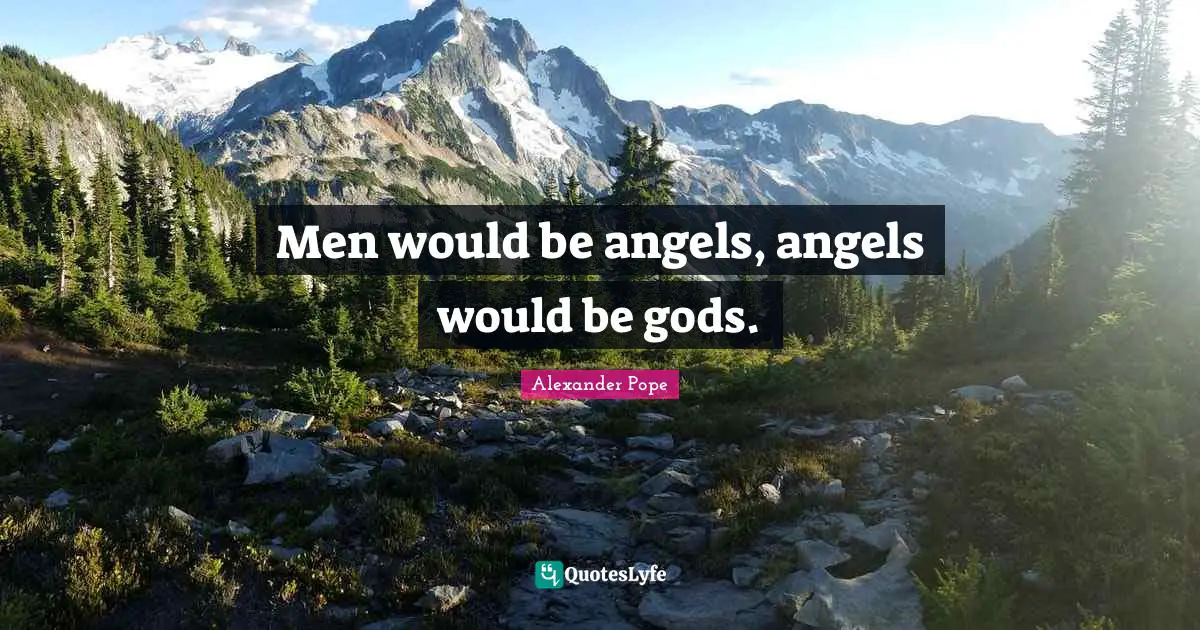 Men would be angels, angels would be gods.