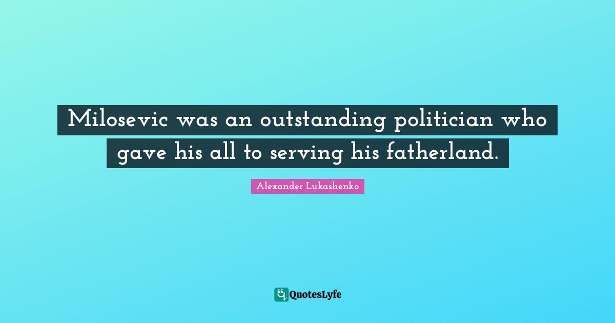 Outstanding Quotes: "Milosevic was an outstanding politician who gave his all to serving his fatherland."