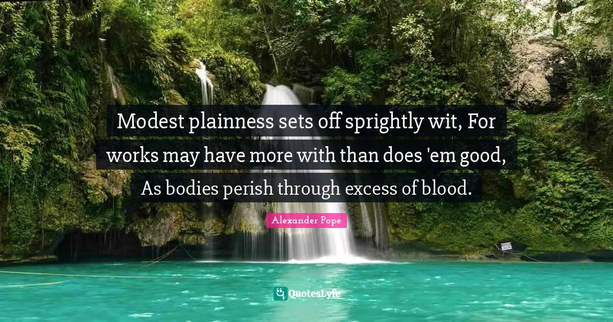 Wit Quotes: "Modest plainness sets off sprightly wit, For works may have more with than does 'em good, As bodies perish through excess of blood."