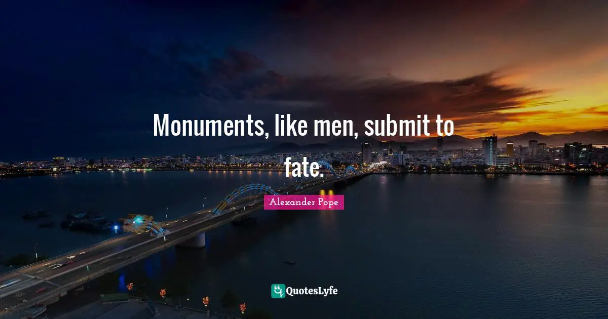 Alexander Pope Quotes: "Monuments, like men, submit to fate."