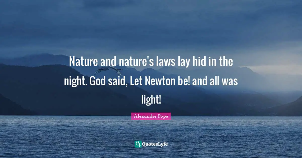 Nature and nature's laws lay hid in the night. God said, Let Newton be! and all was light!