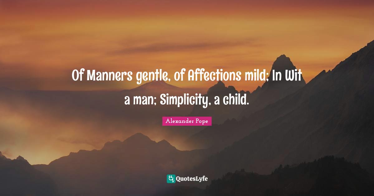 Of Manners gentle, of Affections mild; In Wit a man; Simplicity, a child.