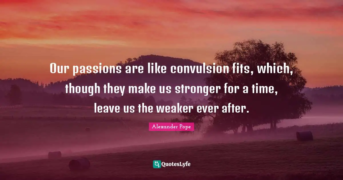 Ever Quotes: "Our passions are like convulsion fits, which, though they make us stronger for a time, leave us the weaker ever after."