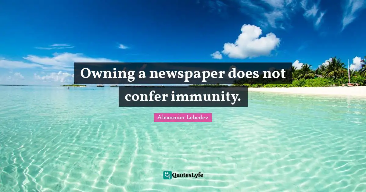 Immunity Quotes: "Owning a newspaper does not confer immunity."