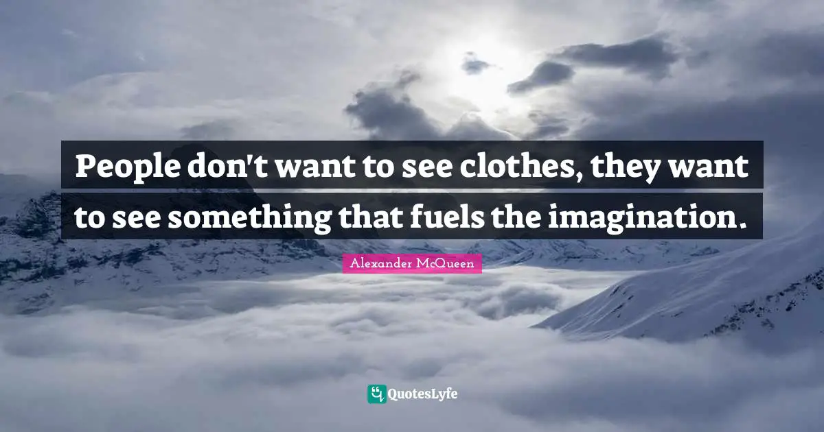 Clothes Quotes: "People don't want to see clothes, they want to see something that fuels the imagination."