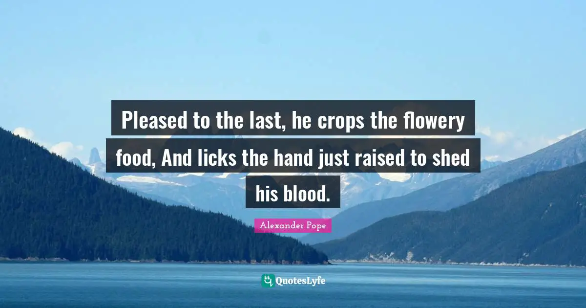 Crops Quotes: "Pleased to the last, he crops the flowery food, And licks the hand just raised to shed his blood."