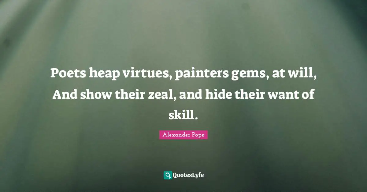 Gems Quotes: "Poets heap virtues, painters gems, at will, And show their zeal, and hide their want of skill."