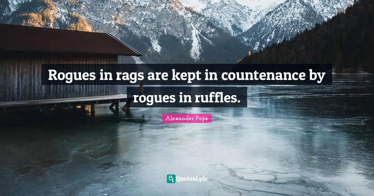 Rogues in rags are kept in countenance by rogues in ruffles.