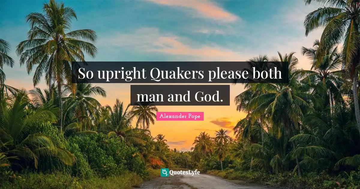 So upright Quakers please both man and God.