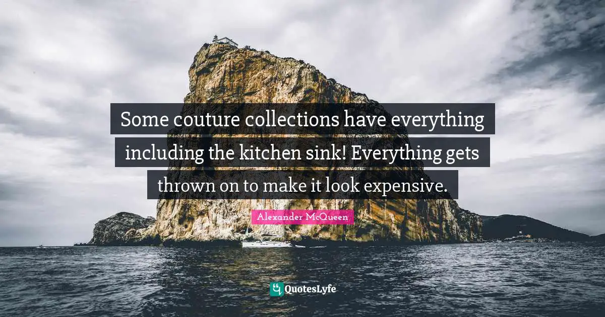 Some couture collections have everything including the kitchen sink! Everything gets thrown on to make it look expensive.