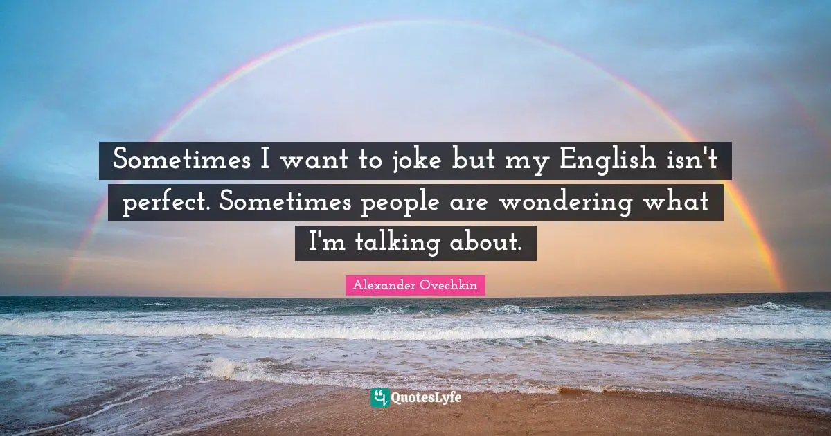 Alexander Ovechkin Quotes: "Sometimes I want to joke but my English isn't perfect. Sometimes people are wondering what I'm talking about."