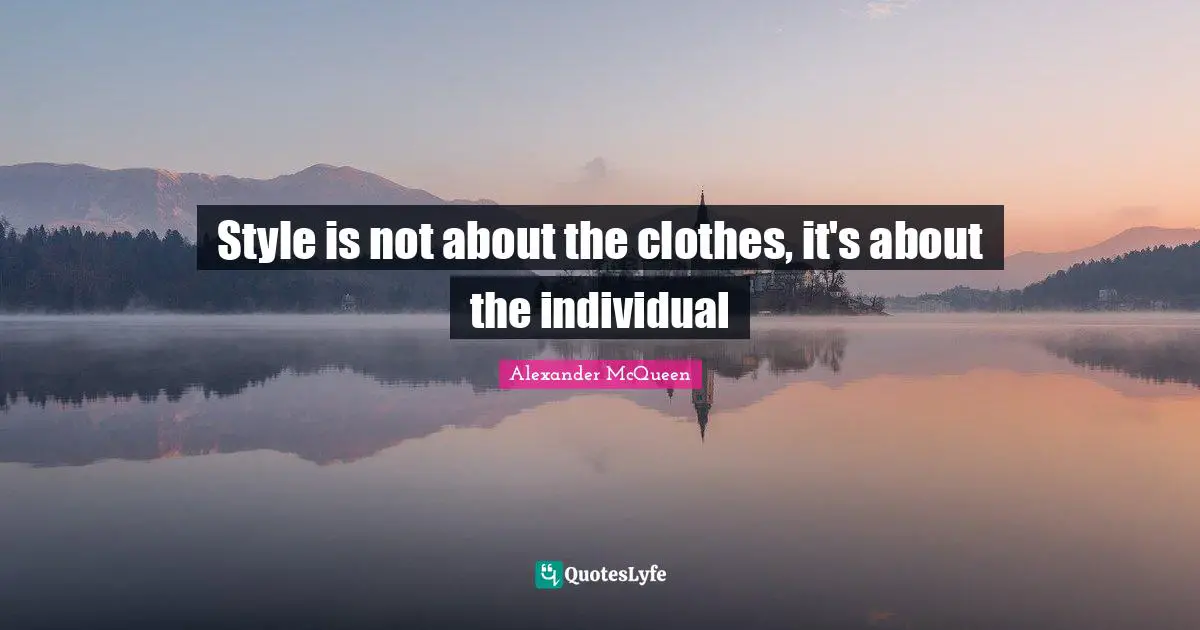 Clothes Quotes: "Style is not about the clothes, it's about the individual"