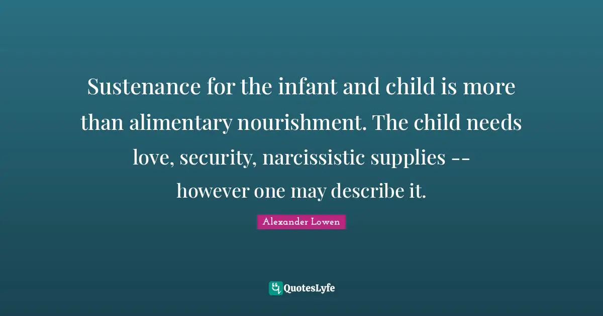 Sustenance Quotes: "Sustenance for the infant and child is more than alimentary nourishment. The child needs love, security, narcissistic supplies -- however one may describe it."