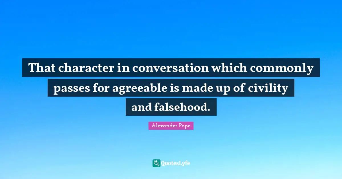That character in conversation which commonly passes for agreeable is made up of civility and falsehood.