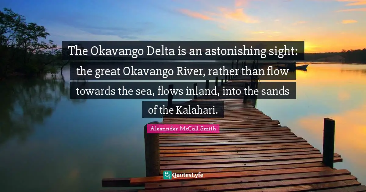 Astonishing Quotes: "The Okavango Delta is an astonishing sight: the great Okavango River, rather than flow towards the sea, flows inland, into the sands of the Kalahari."