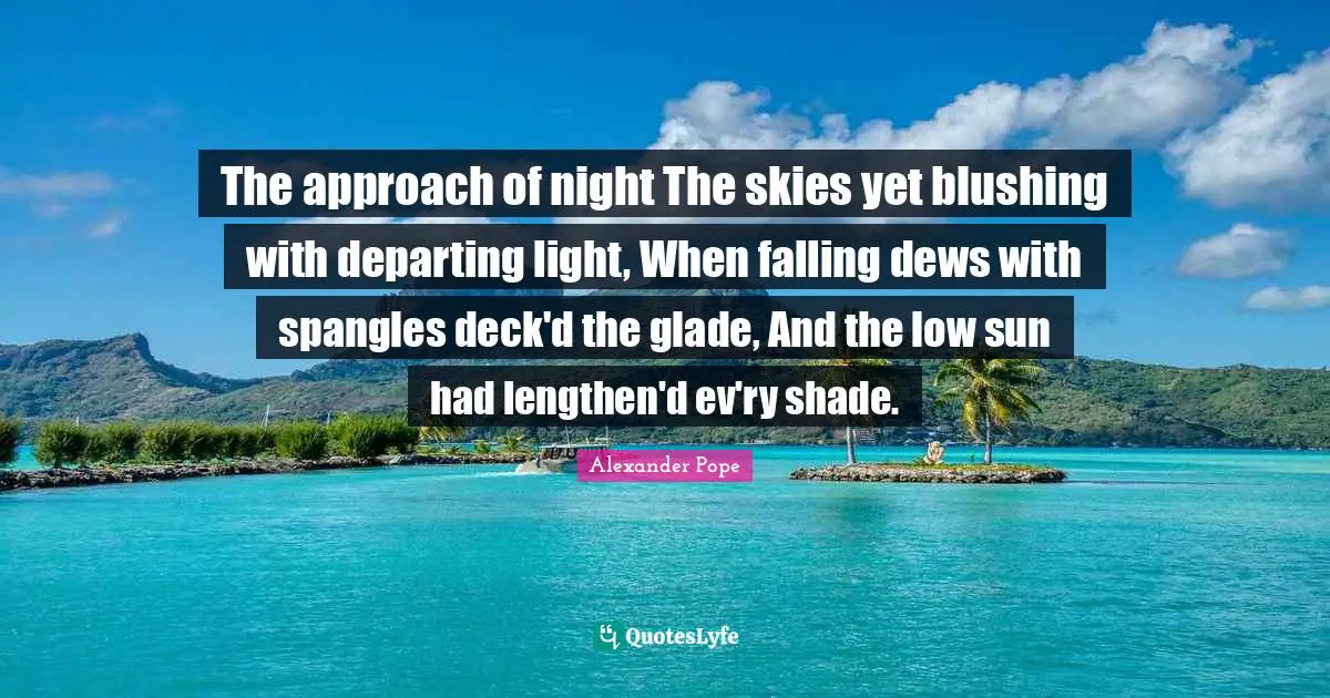 Blushing Quotes: "The approach of night The skies yet blushing with departing light, When falling dews with spangles deck'd the glade, And the low sun had lengthen'd ev'ry shade."