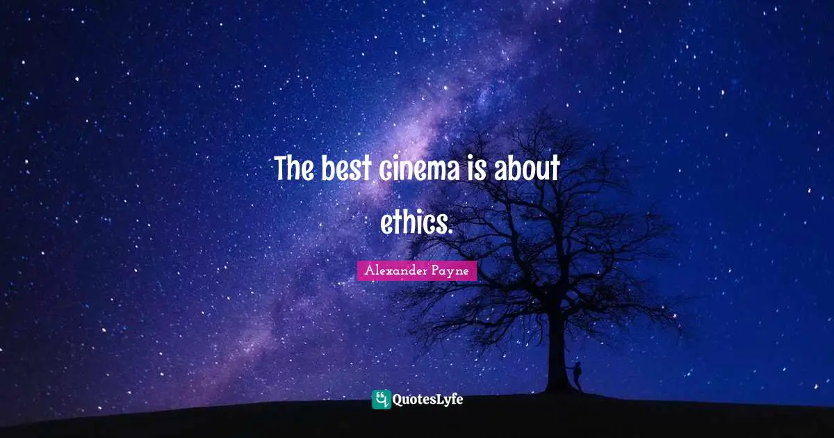 The best cinema is about ethics.