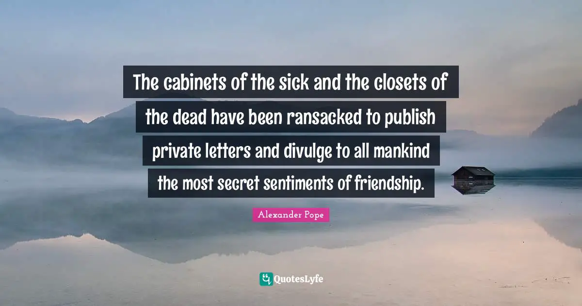 Divulge Quotes: "The cabinets of the sick and the closets of the dead have been ransacked to publish private letters and divulge to all mankind the most secret sentiments of friendship."