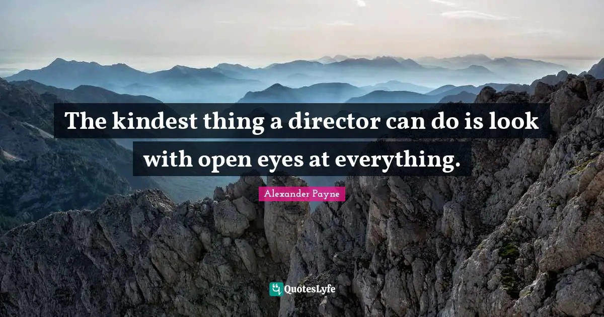 The kindest thing a director can do is look with open eyes at everything.