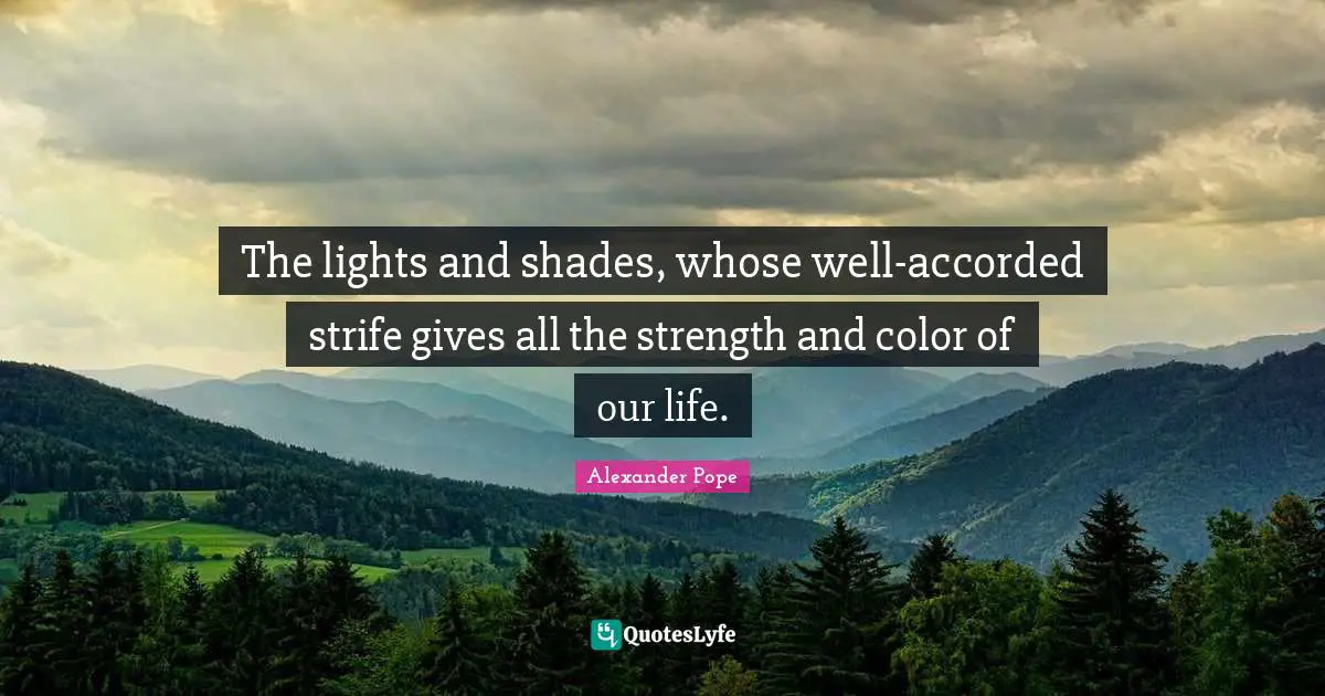 The lights and shades, whose well-accorded strife gives all the strength and color of our life.