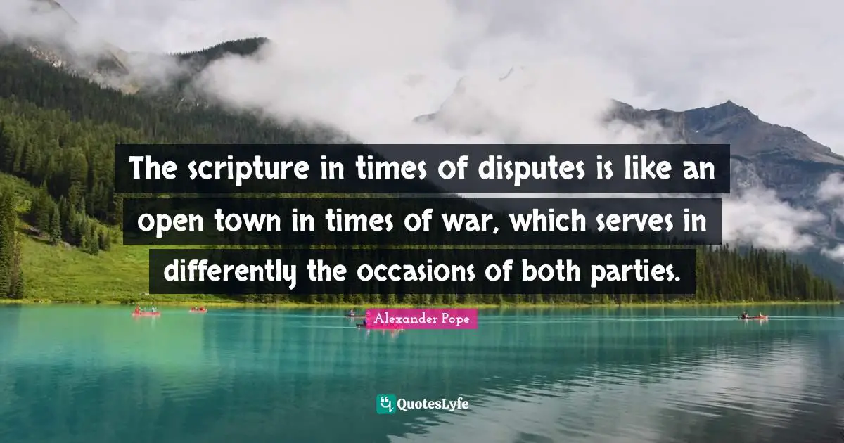 The scripture in times of disputes is like an open town in times of war, which serves in differently the occasions of both parties.