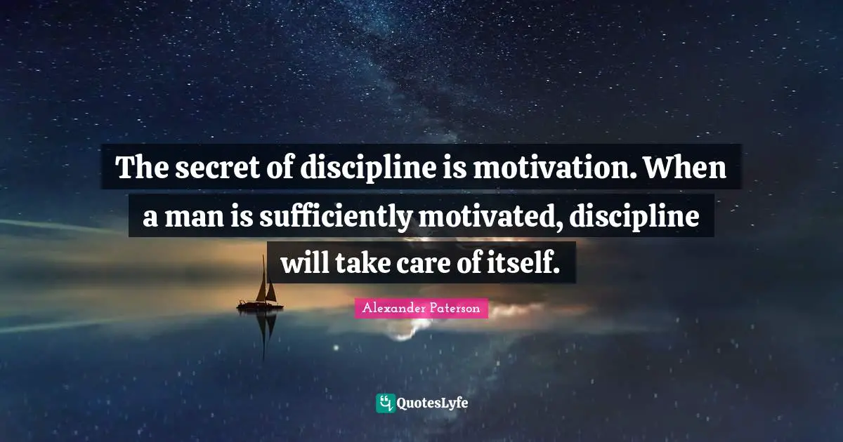 Motivated Quotes: "The secret of discipline is motivation. When a man is sufficiently motivated, discipline will take care of itself."