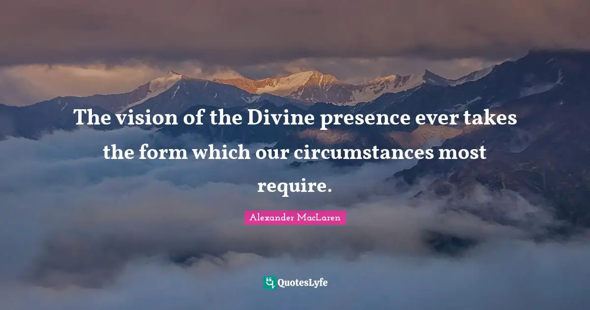 The vision of the Divine presence ever takes the form which our circumstances most require.