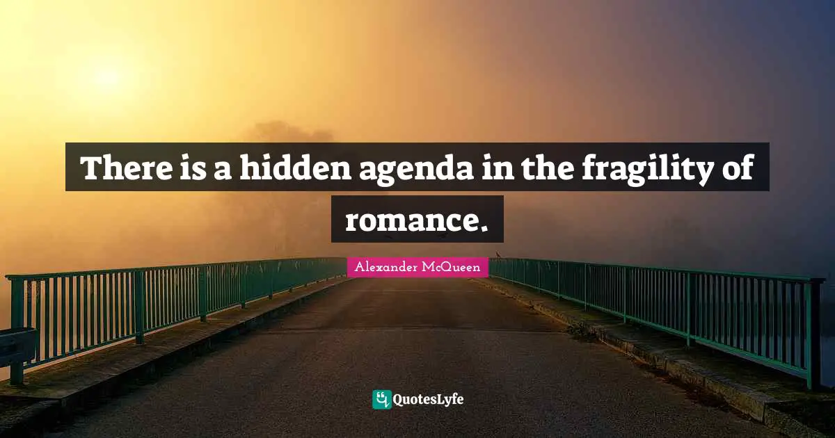 There is a hidden agenda in the fragility of romance.