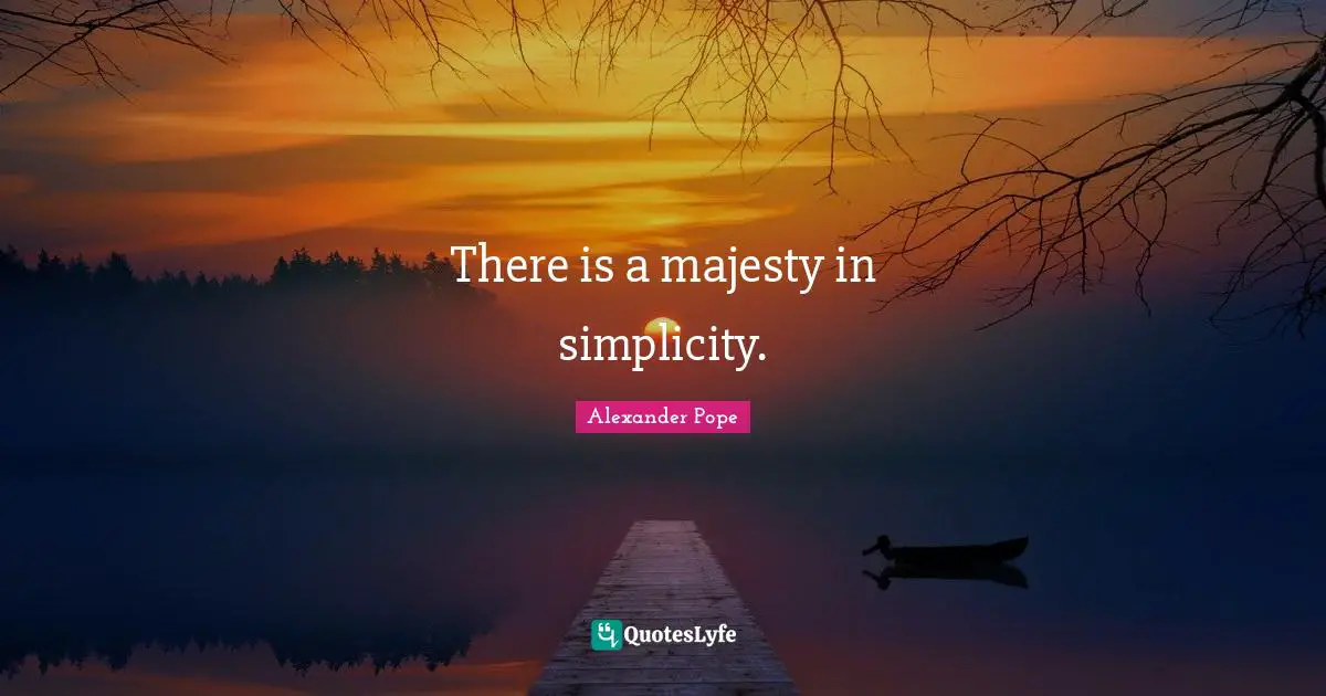 There is a majesty in simplicity.