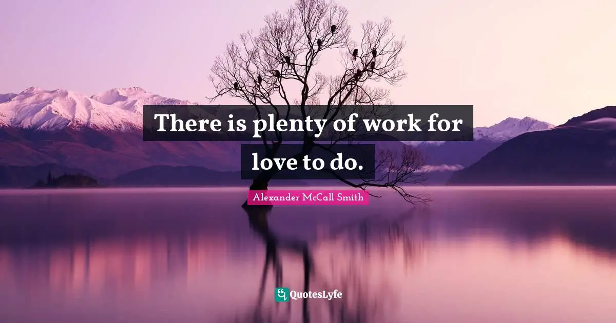 Alexander McCall Smith Quotes: "There is plenty of work for love to do."