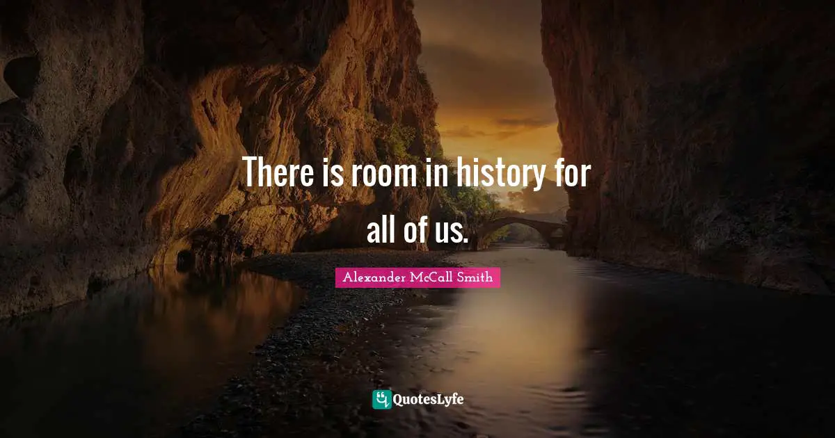 Alexander McCall Smith Quotes: "There is room in history for all of us."