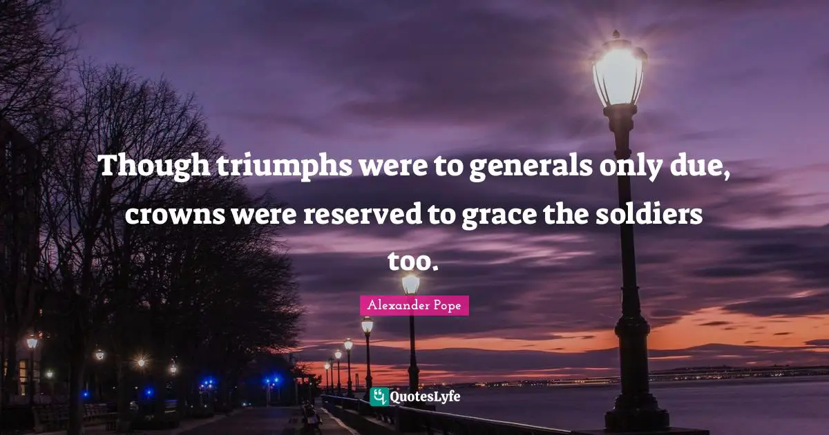 Though triumphs were to generals only due, crowns were reserved to grace the soldiers too.