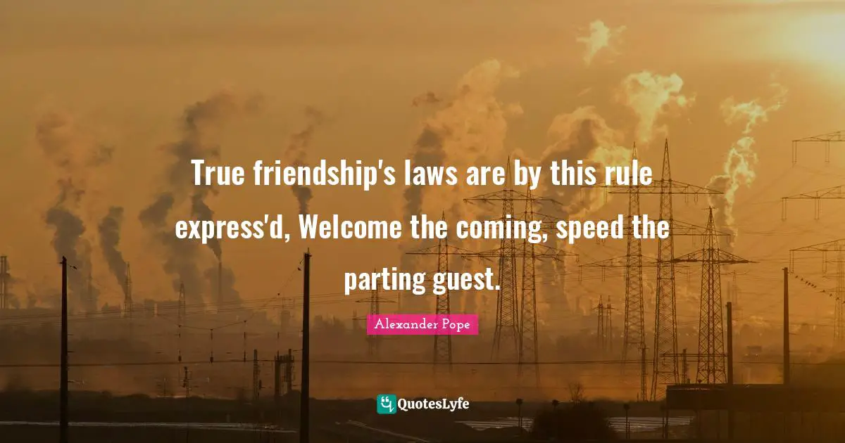 True Friendship Quotes: "True friendship's laws are by this rule express'd, Welcome the coming, speed the parting guest."