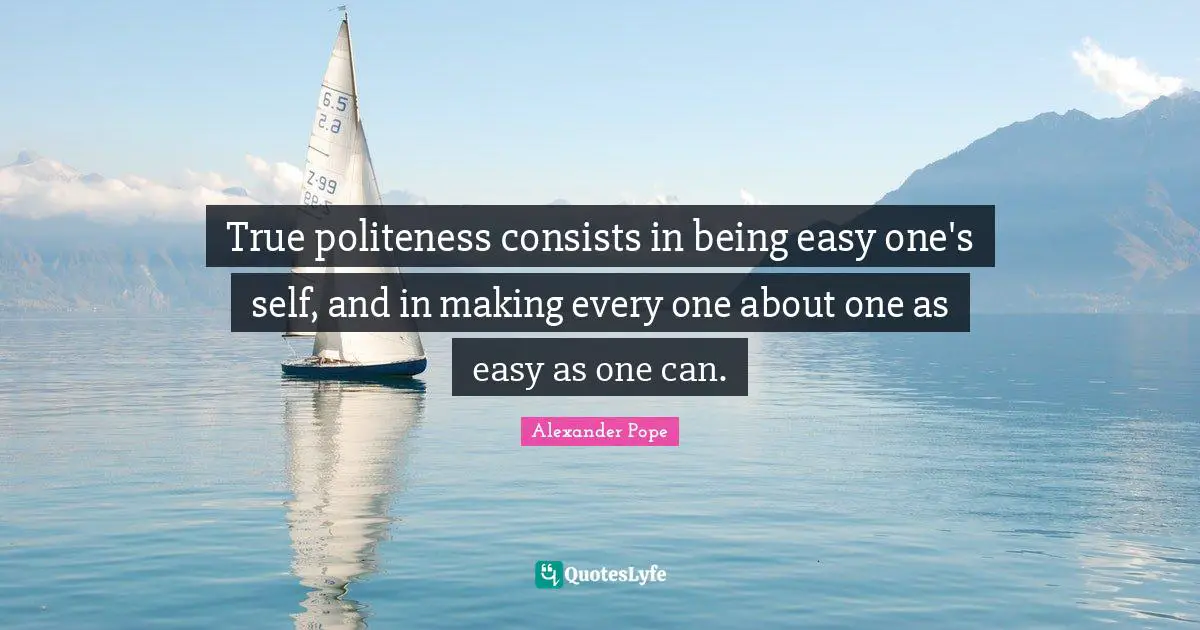 True politeness consists in being easy one's self, and in making every one about one as easy as one can.