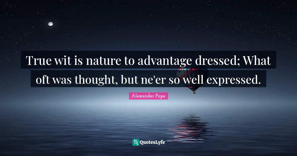 Alexander Pope Quotes: "True wit is nature to advantage dressed; What oft was thought, but ne'er so well expressed."