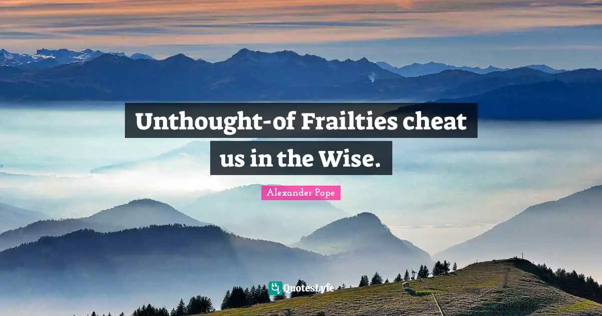 Unthought-of Frailties cheat us in the Wise.