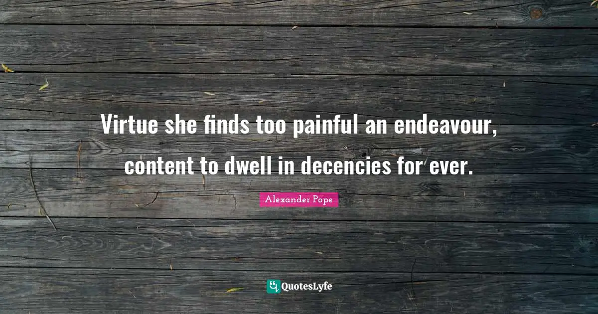 Virtue she finds too painful an endeavour, content to dwell in decencies for ever.