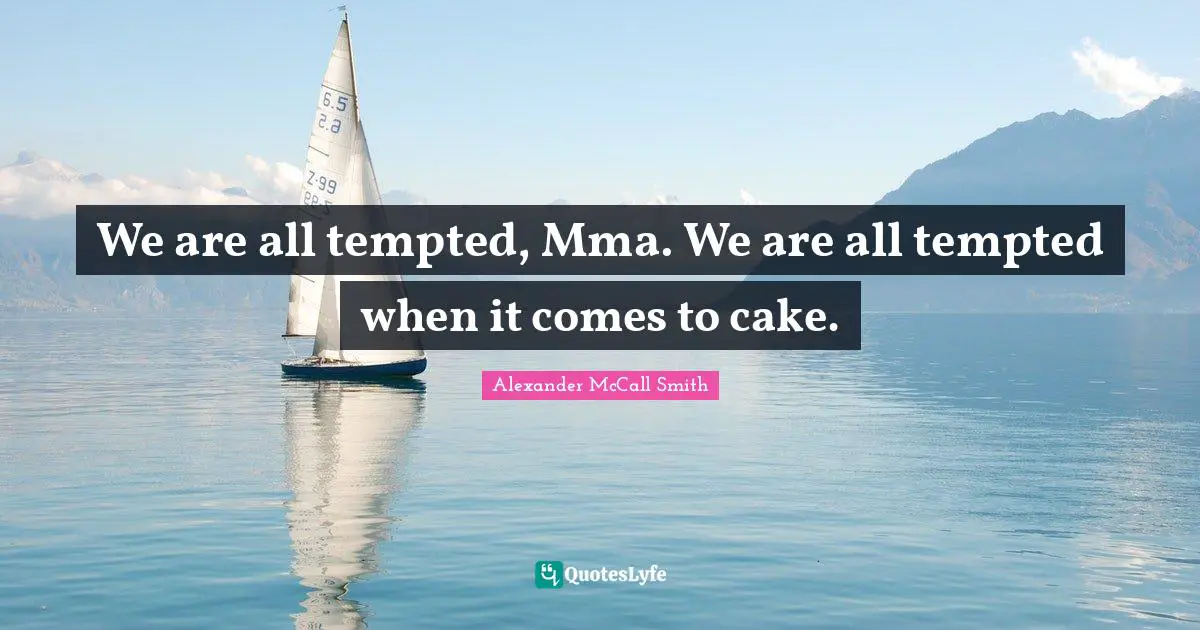 Alexander McCall Smith Quotes: "We are all tempted, Mma. We are all tempted when it comes to cake."