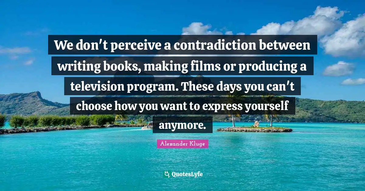 We don't perceive a contradiction between writing books, making films or producing a television program. These days you can't choose how you want to express yourself anymore.