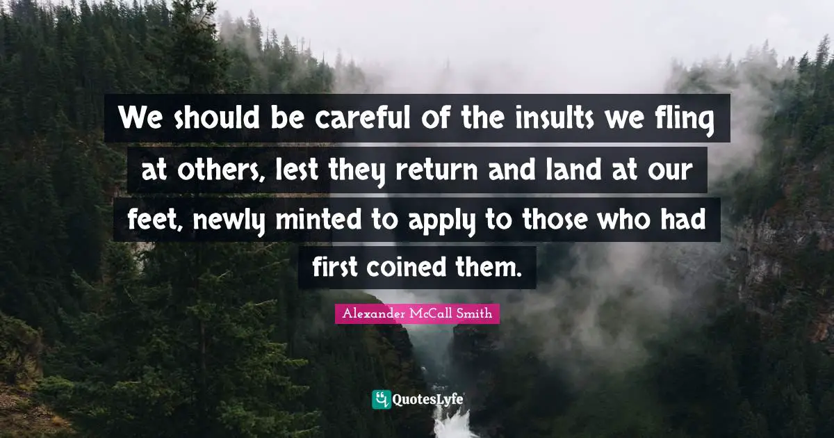 We should be careful of the insults we fling at others, lest they return and land at our feet, newly minted to apply to those who had first coined them.