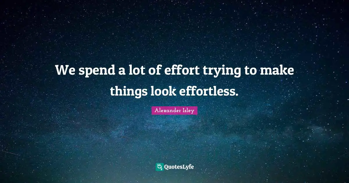 Effortless Quotes: "We spend a lot of effort trying to make things look effortless."
