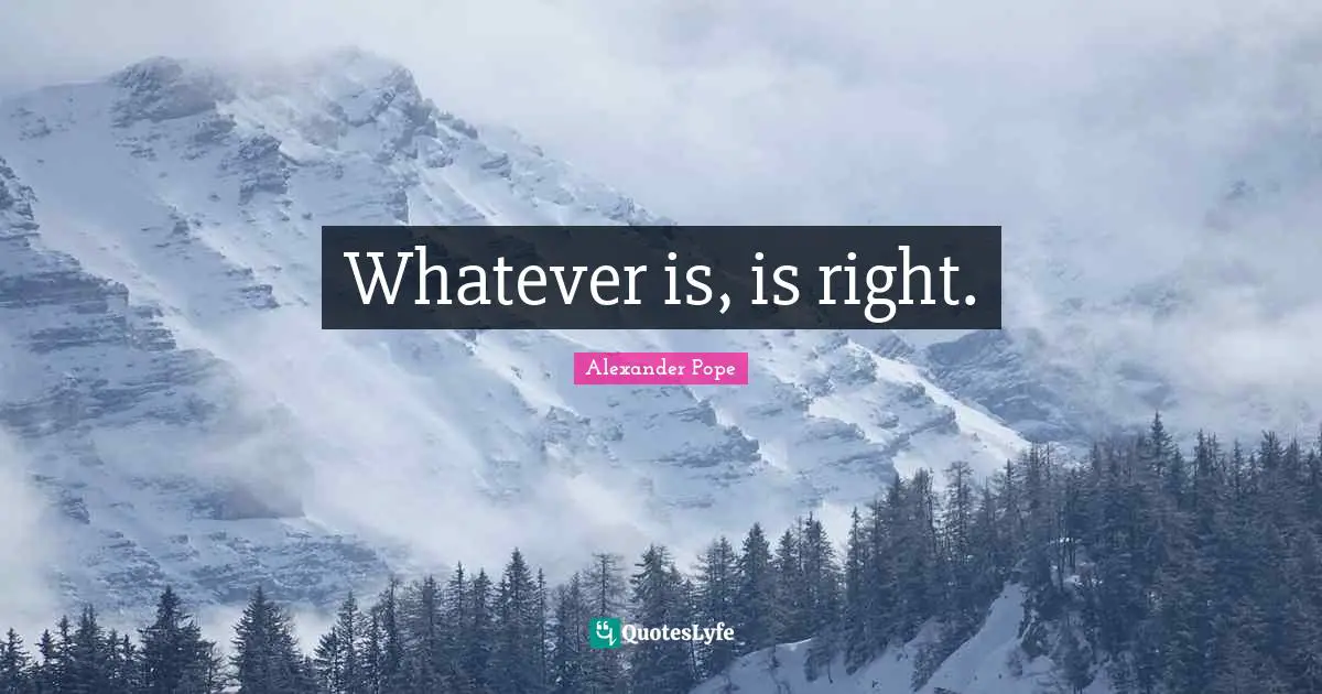 Whatever is, is right.