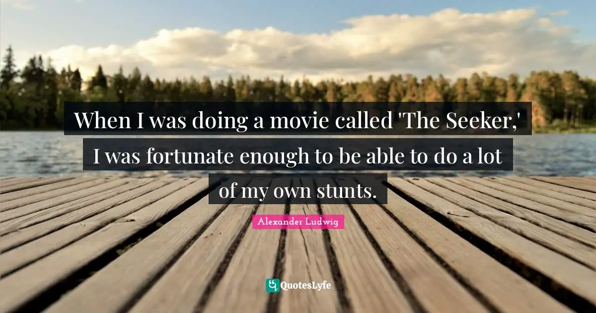 When I was doing a movie called 'The Seeker,' I was fortunate enough to be able to do a lot of my own stunts.