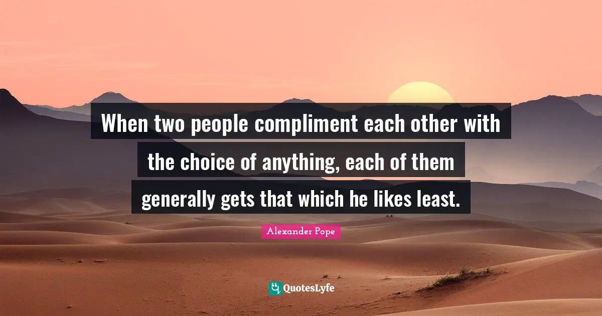 When two people compliment each other with the choice of anything, each of them generally gets that which he likes least.